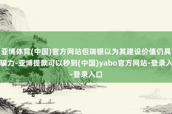 亚博体育(中国)官方网站但瑞银以为其建设价值仍具诱骗力-亚博提款可以秒到(中国)yabo官方网站-登录入口