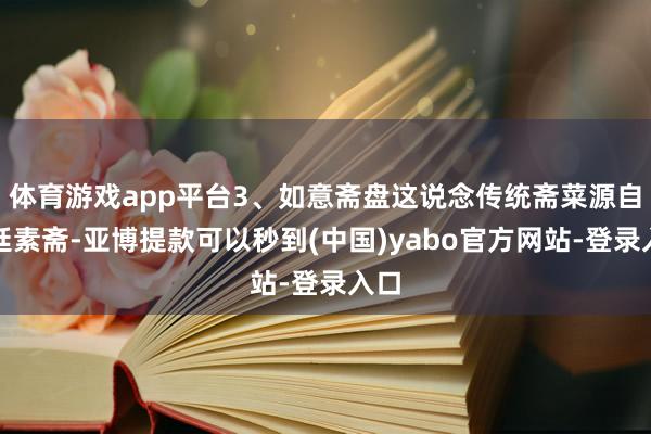 体育游戏app平台3、如意斋盘这说念传统斋菜源自宫廷素斋-亚博提款可以秒到(中国)yabo官方网站-登录入口